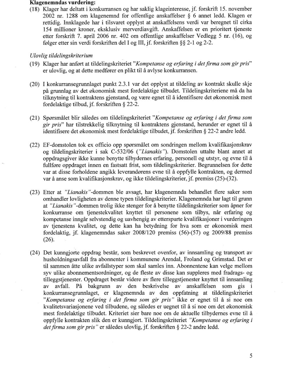 Anskaffelsen er en prioritert tjeneste etter forskrift 7. april 2006 nr. 402 om offentlige anskaffelser Vedlegg 5 nr. (16), og følger etter sin verdi forskriften del I og III, jf.