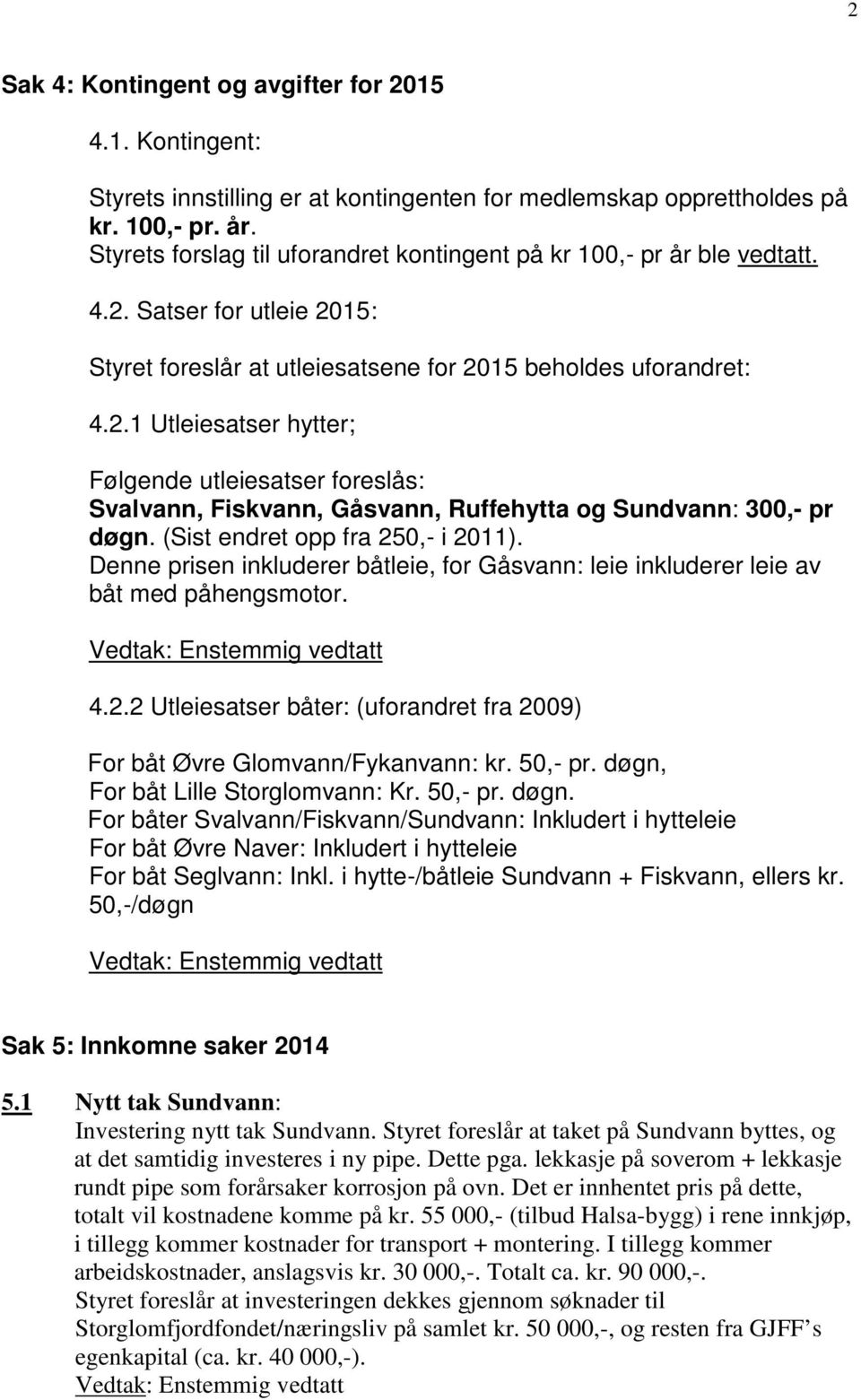 (Sist endret opp fra 250,- i 2011). Denne prisen inkluderer båtleie, for Gåsvann: leie inkluderer leie av båt med påhengsmotor. 4.2.2 Utleiesatser båter: (uforandret fra 2009) For båt Øvre Glomvann/Fykanvann: kr.