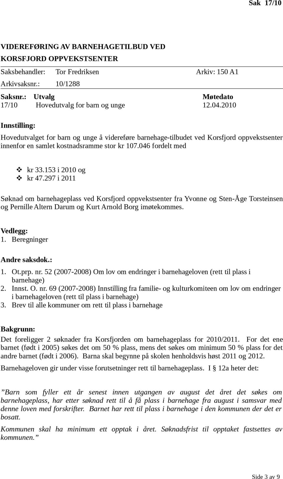 297 i 2011 Søknad om barnehageplass ved Korsfjord oppvekstsenter fra Yvonne og Sten-Åge Torsteinsen og Pernille Altern Darum og Kurt Arnold Borg imøtekommes. Vedlegg: 1. Beregninger Andre saksdok.: 1. Ot.