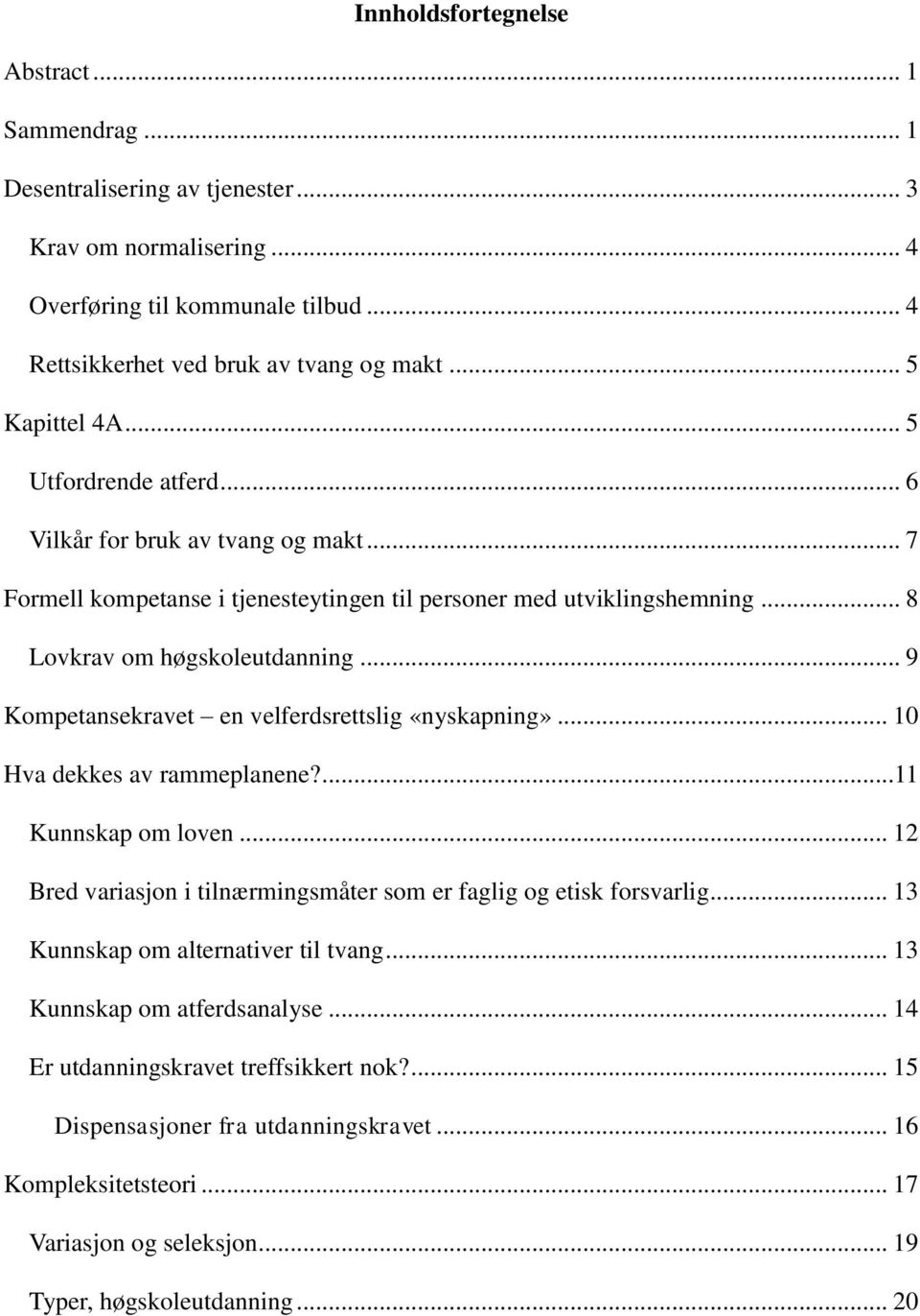 .. 9 Kompetansekravet en velferdsrettslig «nyskapning»... 10 Hva dekkes av rammeplanene?...11 Kunnskap om loven... 12 Bred variasjon i tilnærmingsmåter som er faglig og etisk forsvarlig.