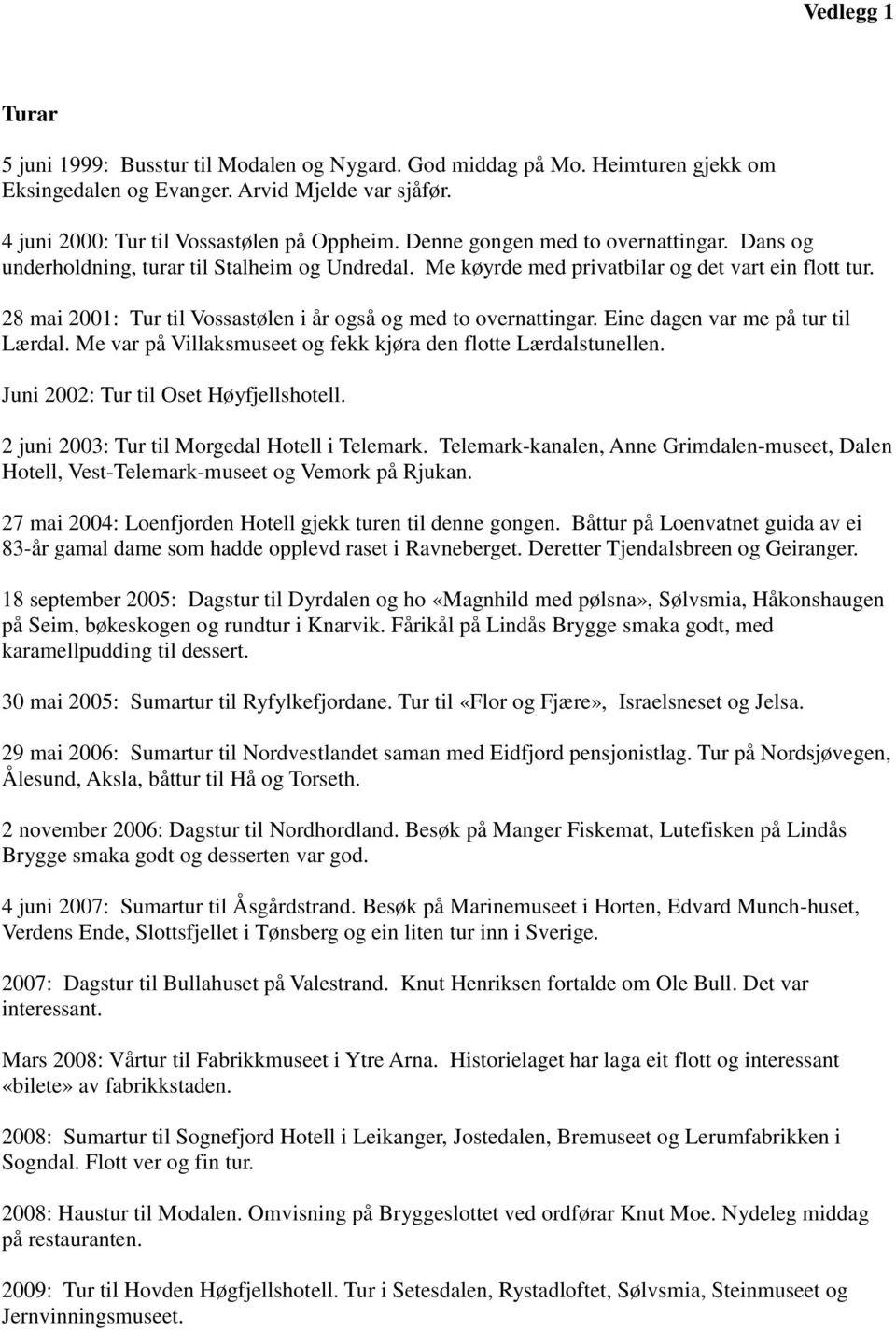 28 mai 2001: Tur til Vossastølen i år også og med to overnattingar. Eine dagen var me på tur til Lærdal. Me var på Villaksmuseet og fekk kjøra den flotte Lærdalstunellen.