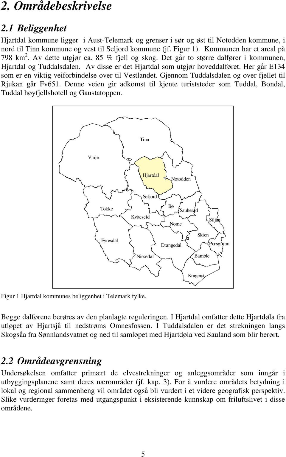 Her går E134 som er en viktig veiforbindelse over til Vestlandet. Gjennom Tuddalsdalen og over fjellet til Rjukan går Fv651.