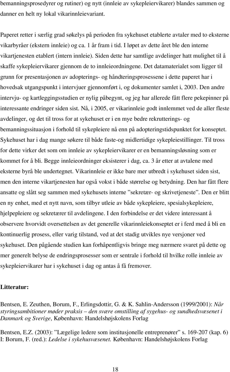 I løpet av dette året ble den interne vikartjenesten etablert (intern innleie). Siden dette har samtlige avdelinger hatt mulighet til å skaffe sykepleiervikarer gjennom de to innleieordningene.