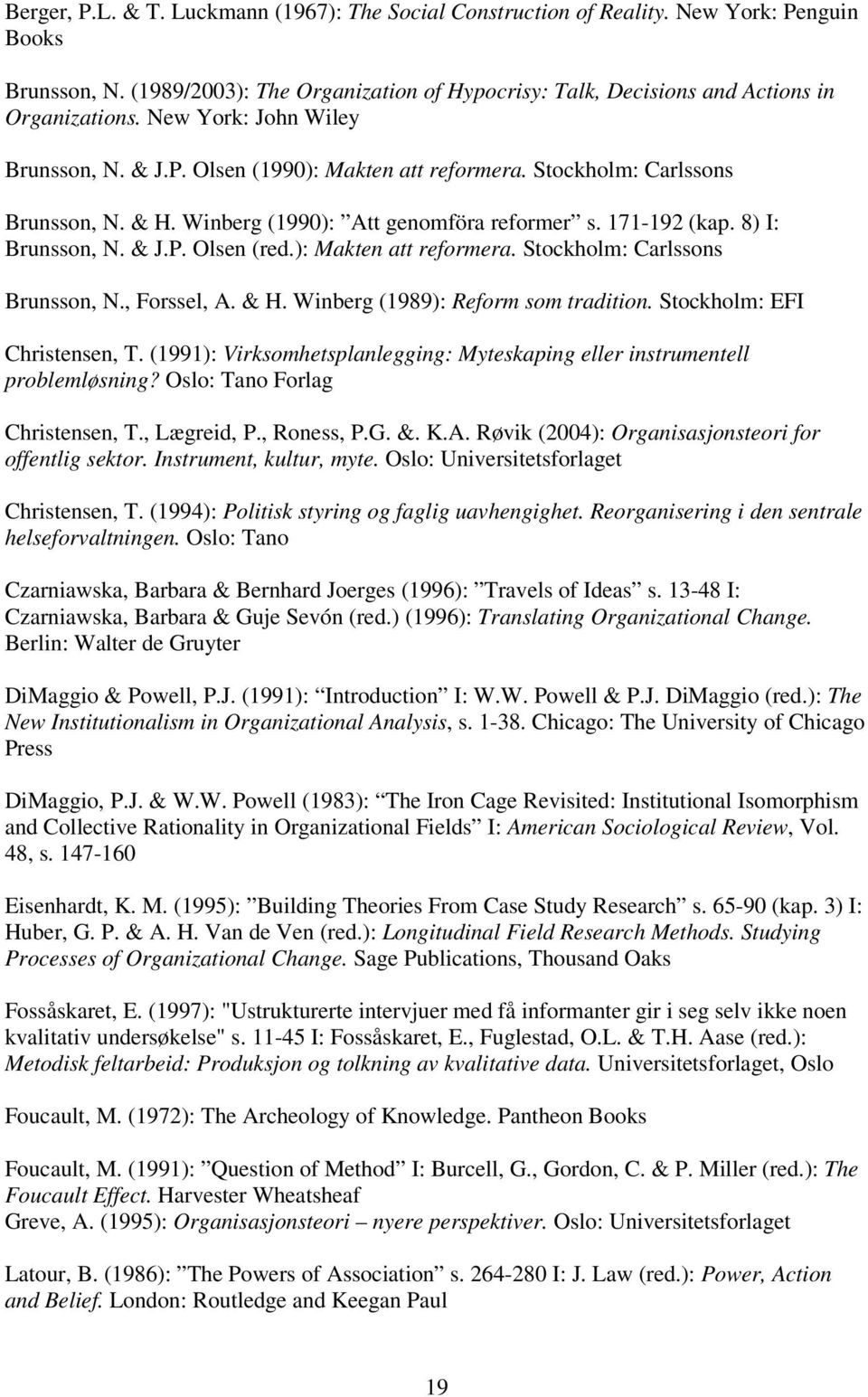 ): Makten att reformera. Stockholm: Carlssons Brunsson, N., Forssel, A. & H. Winberg (1989): Reform som tradition. Stockholm: EFI Christensen, T.