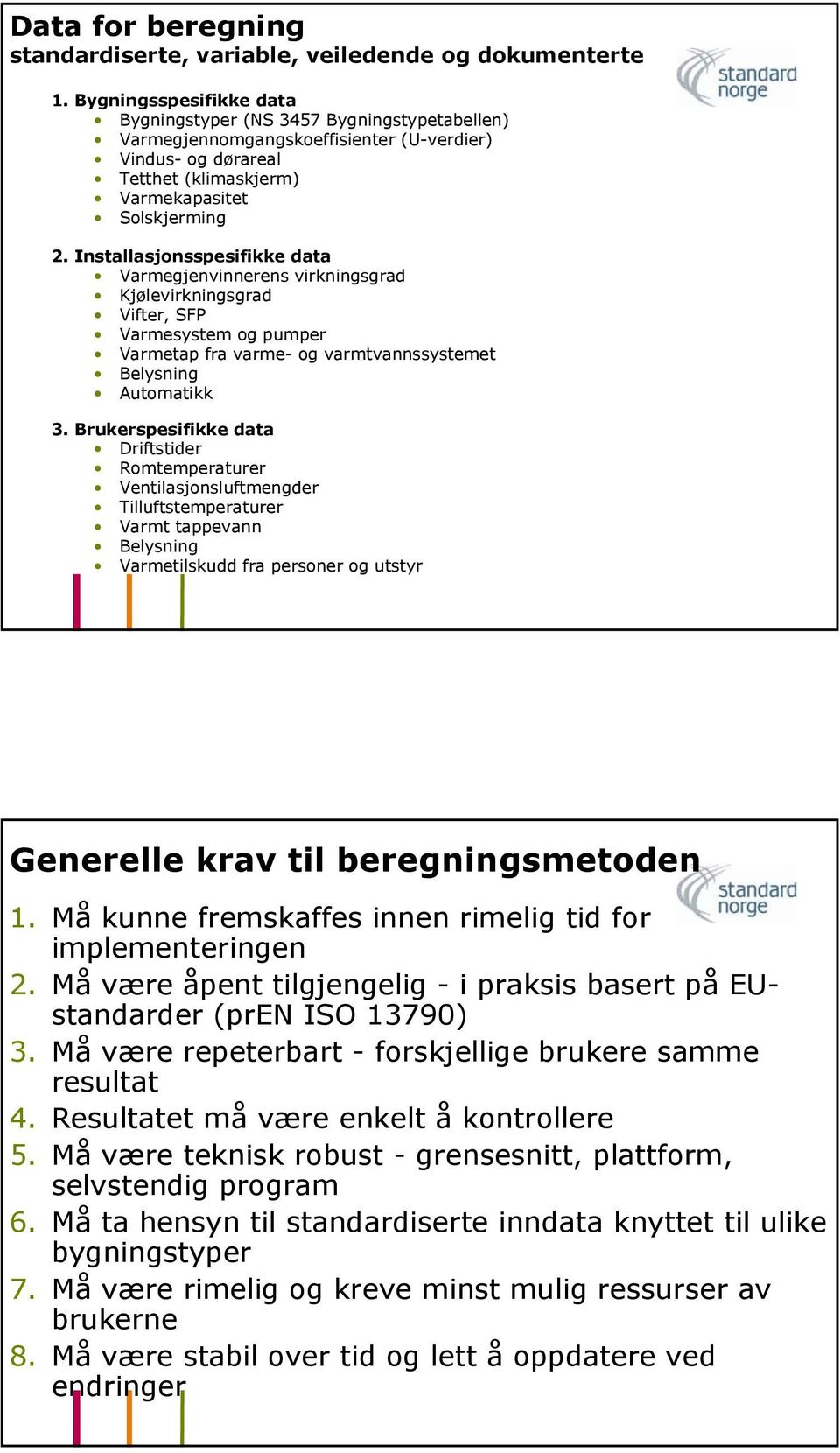 Installasjonsspesifikke data Varmegjenvinnerens virkningsgrad Kjølevirkningsgrad Vifter, SFP Varmesystem og pumper Varmetap fra varme- og varmtvannssystemet Belysning Automatikk 3.