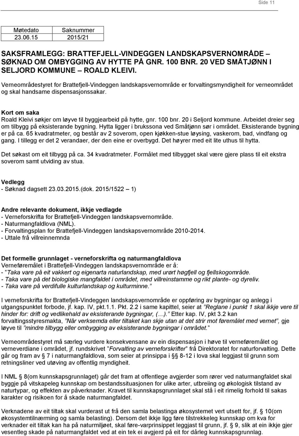 Kort om saka Roald Kleivi søkjer om løyve til byggjearbeid på hytte, gnr. 100 bnr. 20 i Seljord kommune. Arbeidet dreier seg om tilbygg på eksisterande bygning.