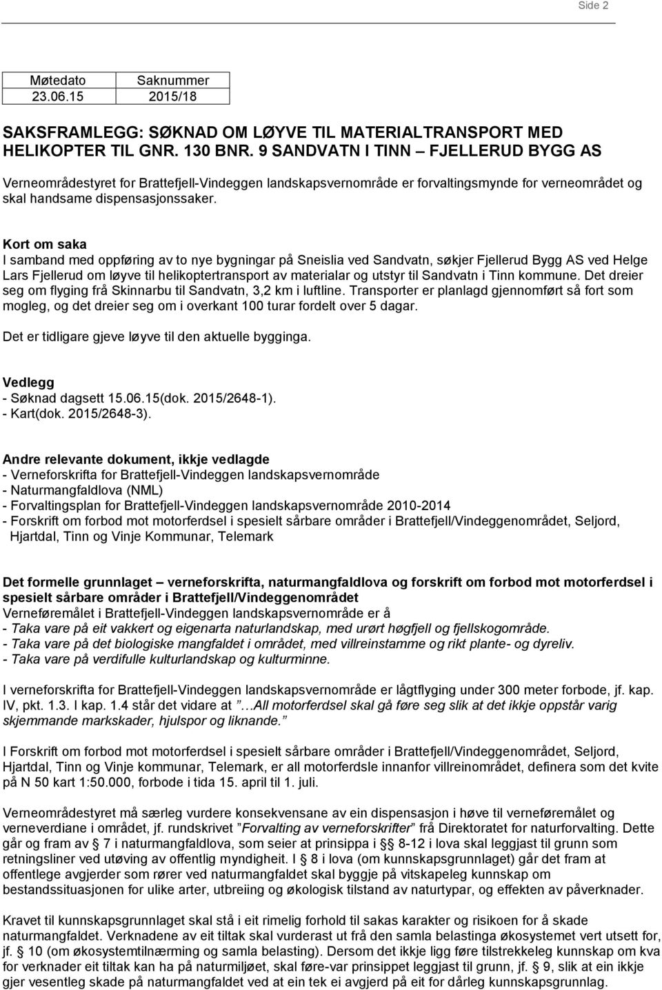 Kort om saka I samband med oppføring av to nye bygningar på Sneislia ved Sandvatn, søkjer Fjellerud Bygg AS ved Helge Lars Fjellerud om løyve til helikoptertransport av materialar og utstyr til