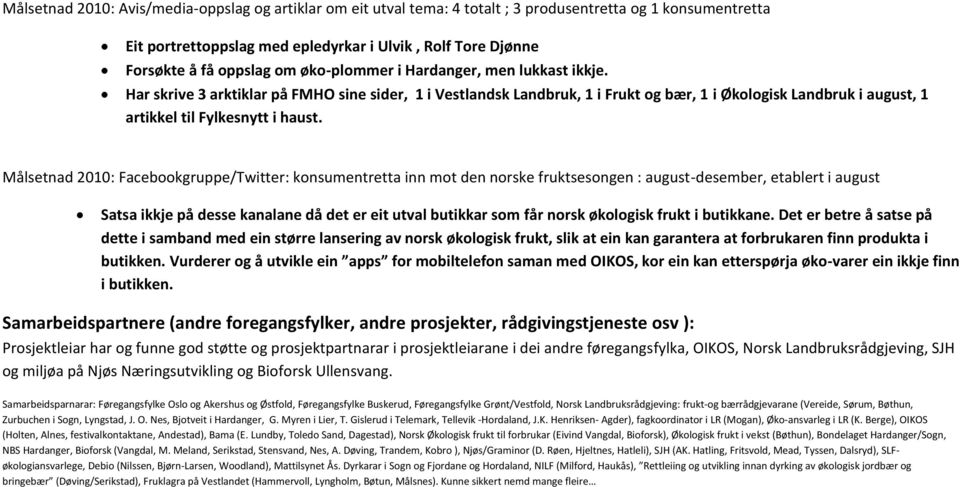 Målsetnad 2010: Facebookgruppe/Twitter: konsumentretta inn mot den norske fruktsesongen : august-desember, etablert i august Satsa ikkje på desse kanalane då det er eit utval butikkar som får norsk