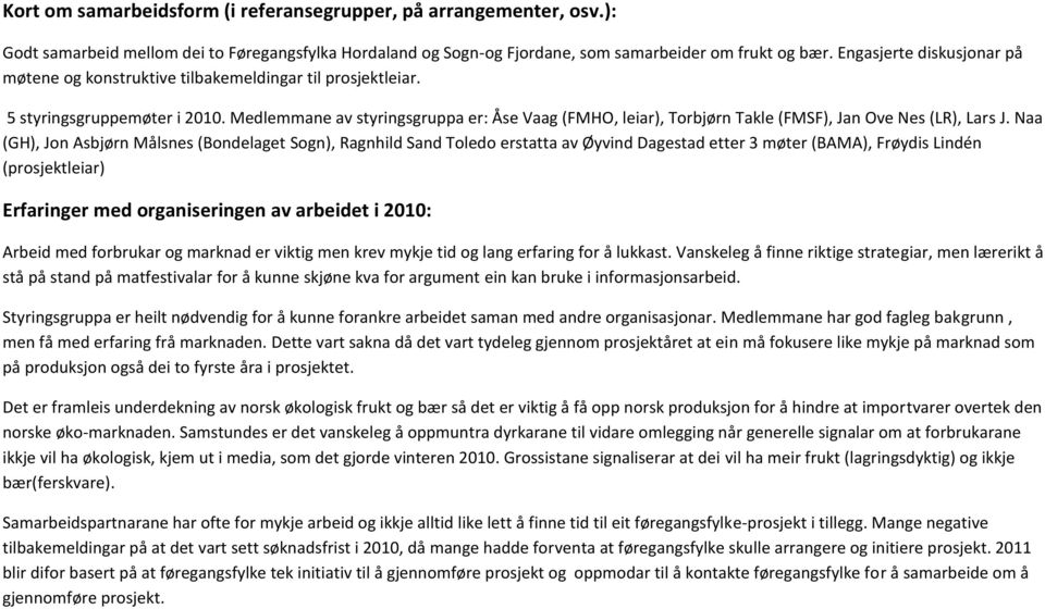 Medlemmane av styringsgruppa er: Åse Vaag (FMHO, leiar), Torbjørn Takle (FMSF), Jan Ove Nes (LR), Lars J.