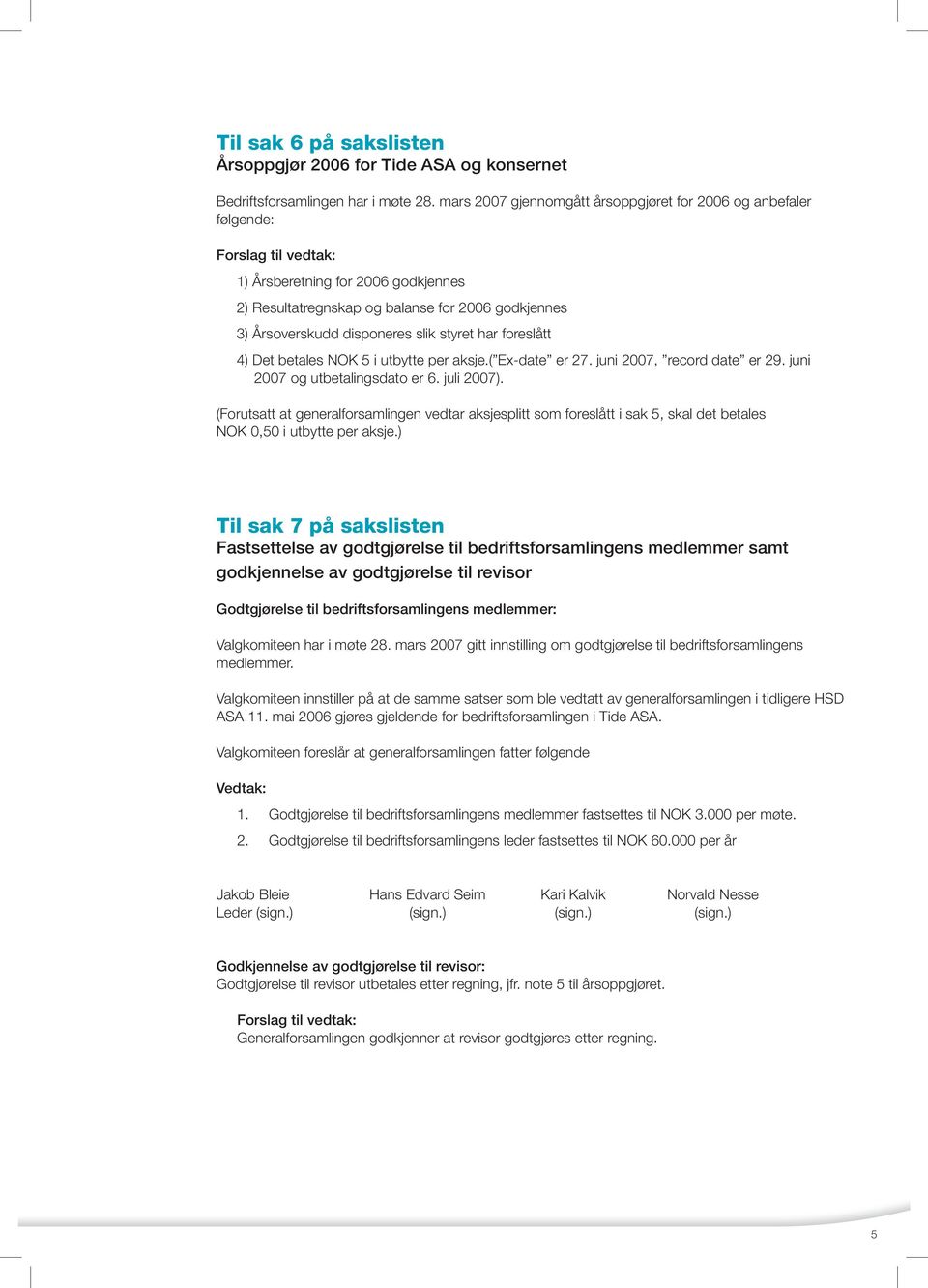 disponeres slik styret har foreslått 4) Det betales NOK 5 i utbytte per aksje.( Ex-date er 27. juni 2007, record date er 29. juni 2007 og utbetalingsdato er 6. juli 2007).