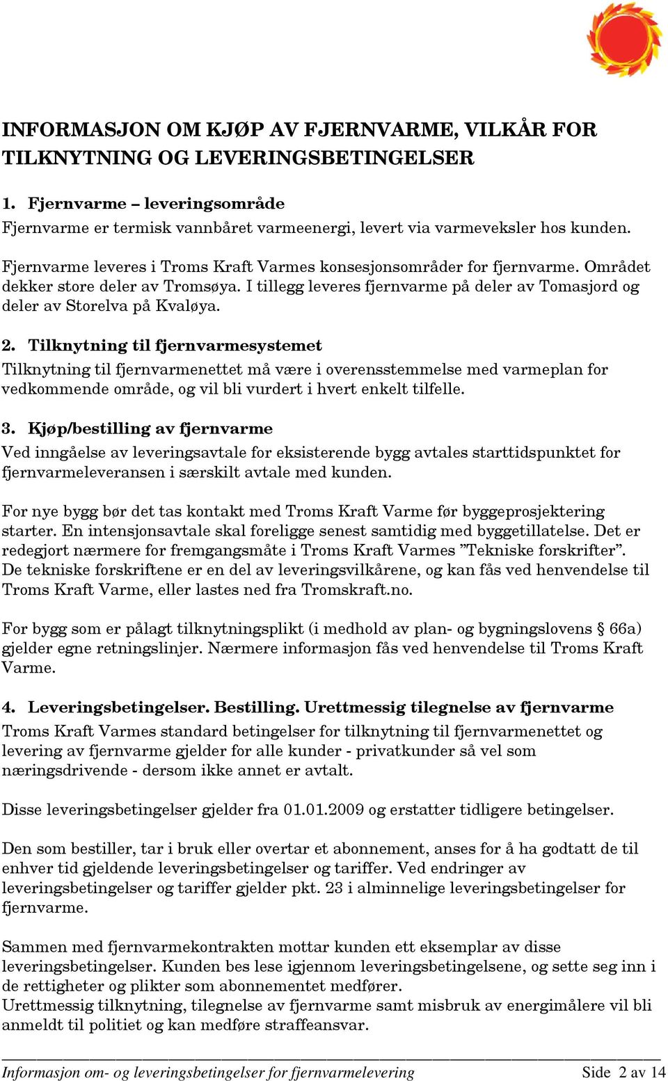 Tilknytning til fjernvarmesystemet Tilknytning til fjernvarmenettet må være i overensstemmelse med varmeplan for vedkommende område, og vil bli vurdert i hvert enkelt tilfelle. 3.