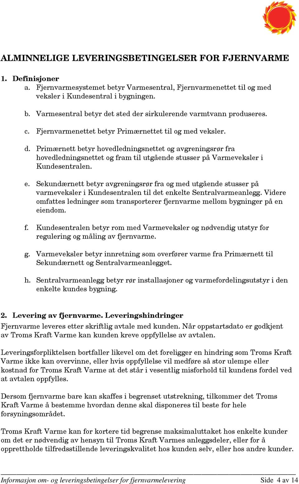 Primærnett betyr hovedledningsnettet og avgreningsrør fra hovedledningsnettet og fram til utgående stusser på Varmeveksler i Kundesentralen. e.