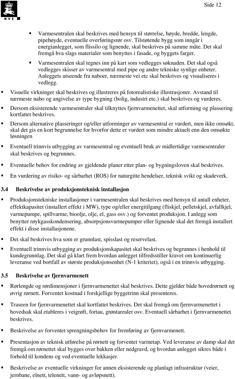 Varmesentralen skal tegnes inn på kart som vedlegges søknaden. Det skal også vedlegges skisser av varmesentral med pipe og andre tekniske synlige enheter.