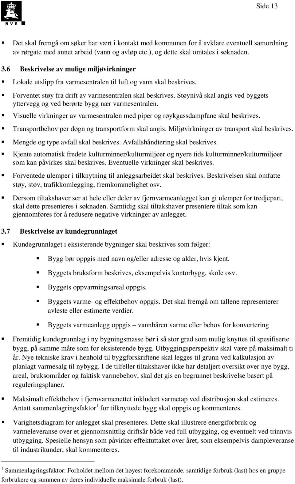 Støynivå skal angis ved byggets yttervegg og ved berørte bygg nær varmesentralen. Visuelle virkninger av varmesentralen med piper og røykgassdampfane skal beskrives.