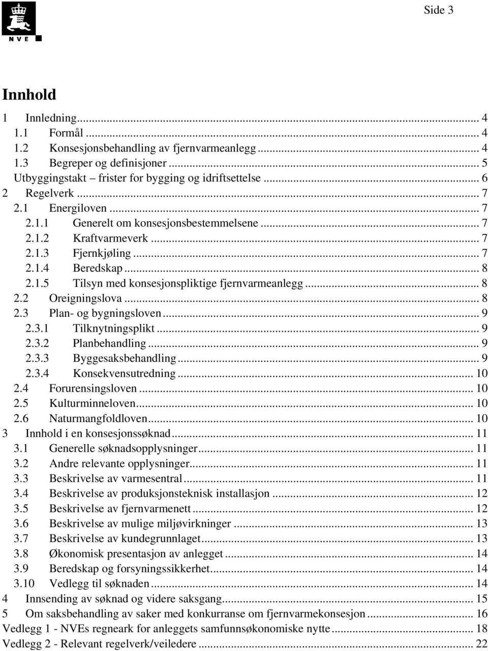 .. 8 2.2 Oreigningslova... 8 2.3 Plan- og bygningsloven... 9 2.3.1 Tilknytningsplikt... 9 2.3.2 Planbehandling... 9 2.3.3 Byggesaksbehandling... 9 2.3.4 Konsekvensutredning... 10 2.