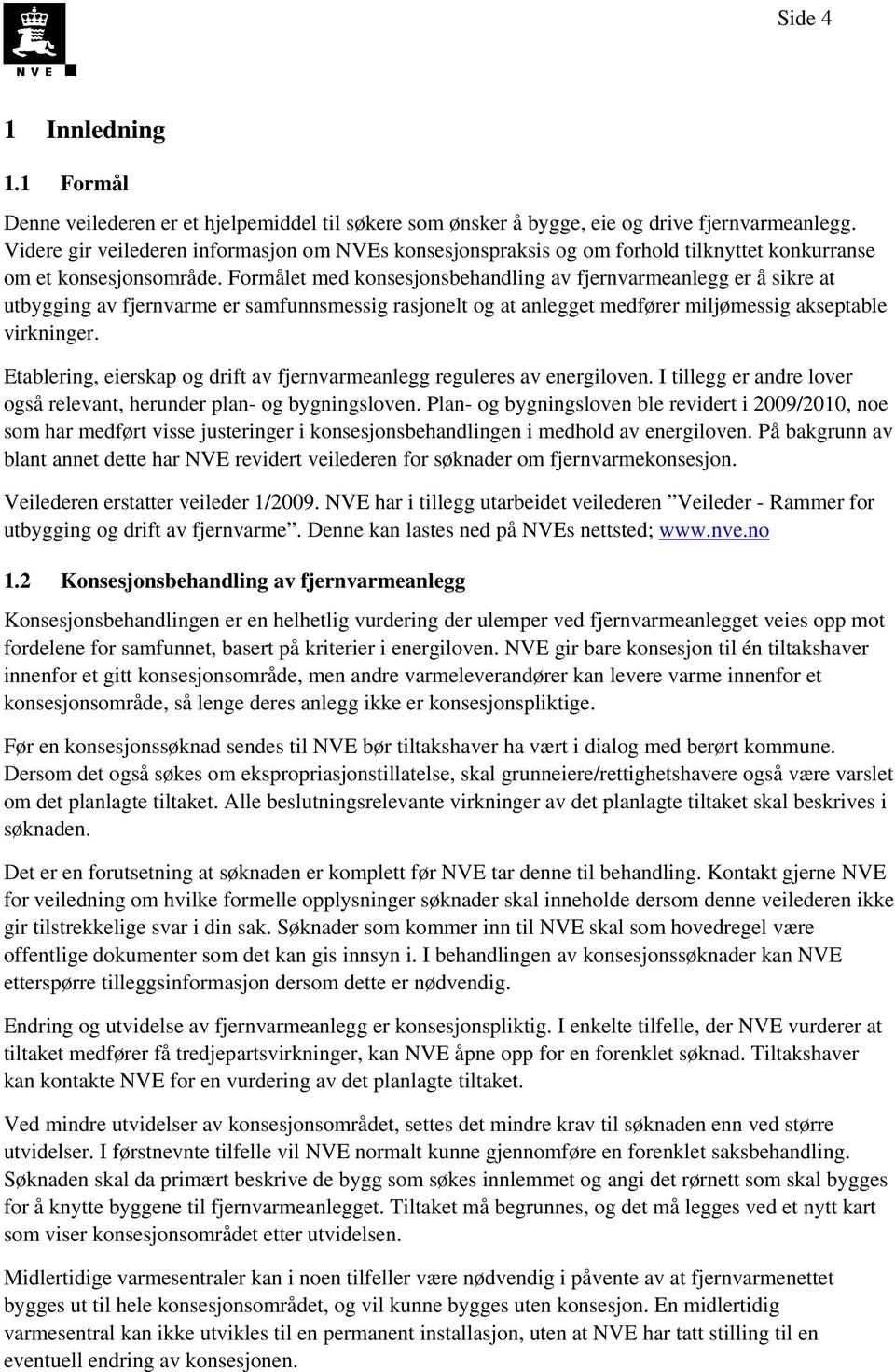 Formålet med konsesjonsbehandling av fjernvarmeanlegg er å sikre at utbygging av fjernvarme er samfunnsmessig rasjonelt og at anlegget medfører miljømessig akseptable virkninger.