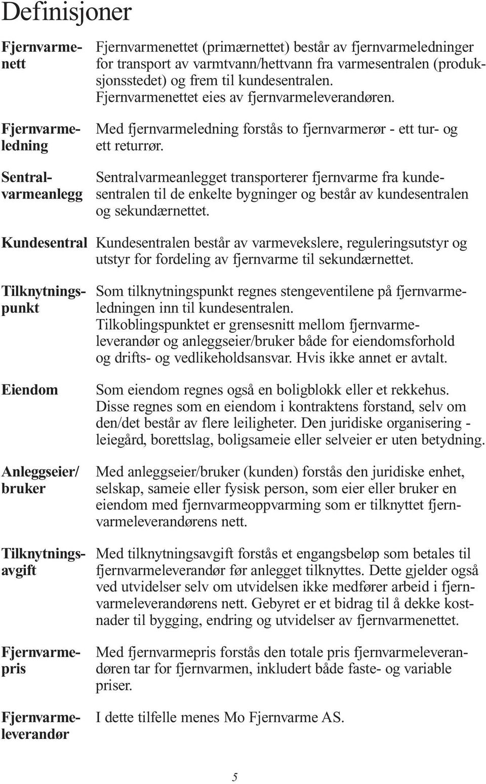 Fjernvarmeledning Sentralvarmeanlegg Med fjernvarmeledning forstås to fjernvarmerør - ett tur- og ett returrør.