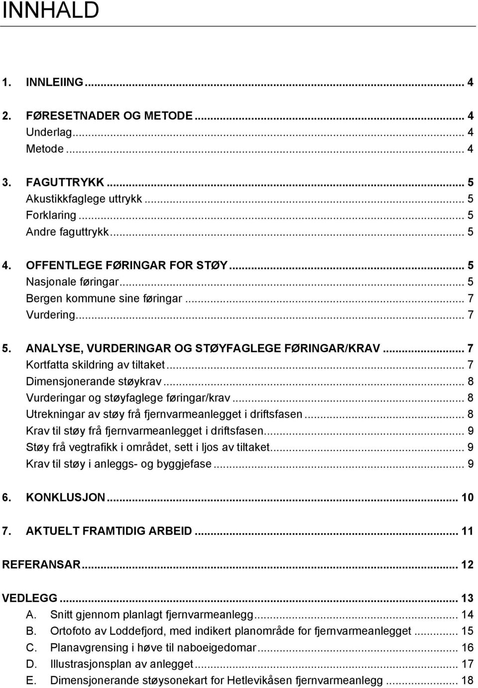 .. 7 Dimensjonerande støykrav... 8 Vurderingar og støyfaglege føringar/krav... 8 Utrekningar av støy frå fjernvarmeanlegget i driftsfasen... 8 Krav til støy frå fjernvarmeanlegget i driftsfasen.