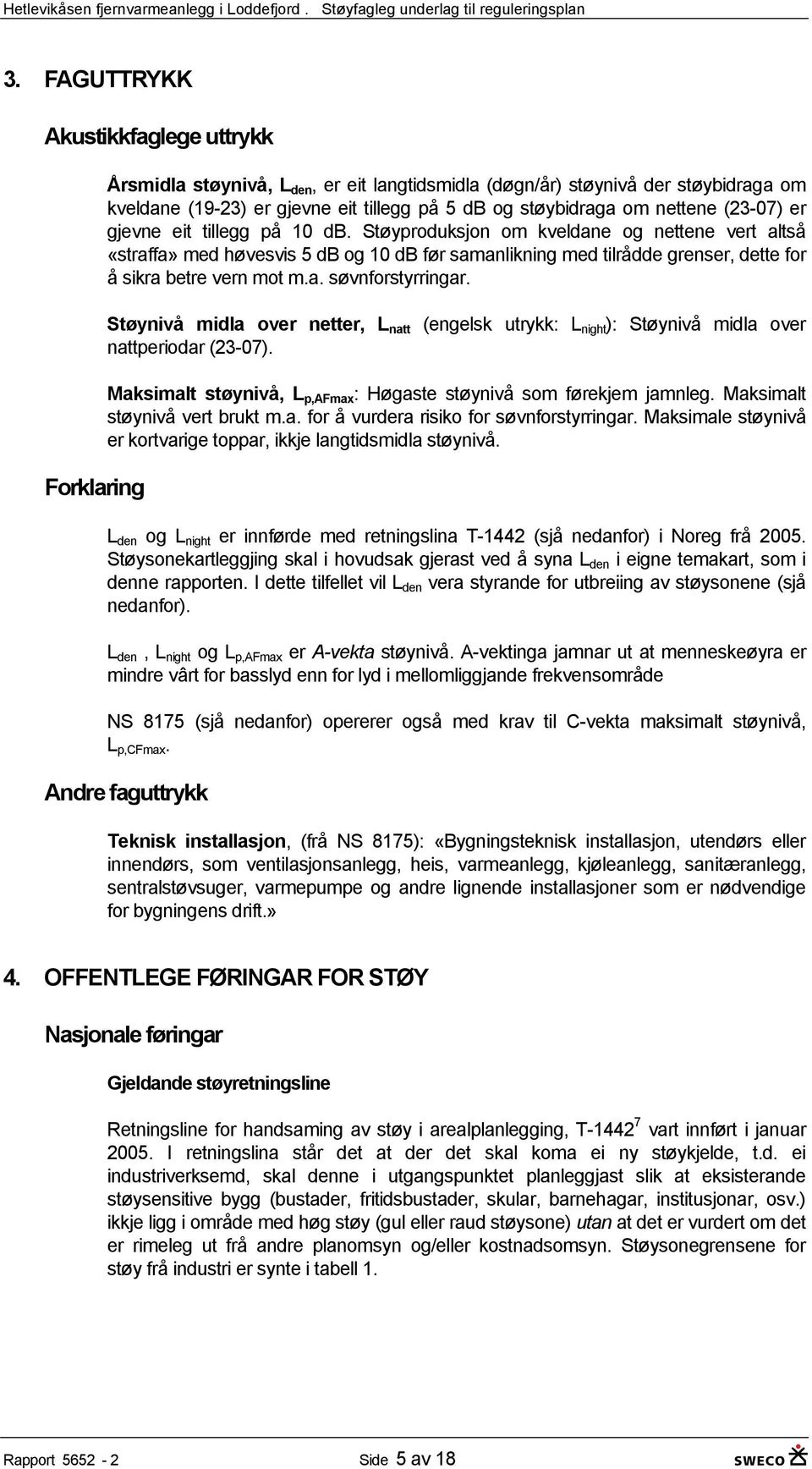 Støyproduksjon om kveldane og nettene vert altså «straffa» med høvesvis 5 db og 10 db før samanlikning med tilrådde grenser, dette for å sikra betre vern mot m.a. søvnforstyrringar.