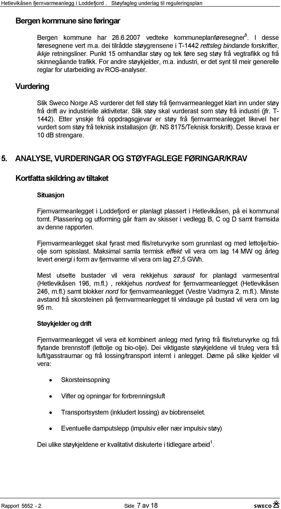 Slik Sweco Norge AS vurderer det fell støy frå fjernvarmeanlegget klart inn under støy frå drift av industrielle aktivitetar. Slik støy skal vurderast som støy frå industri (jfr. T- 1442).