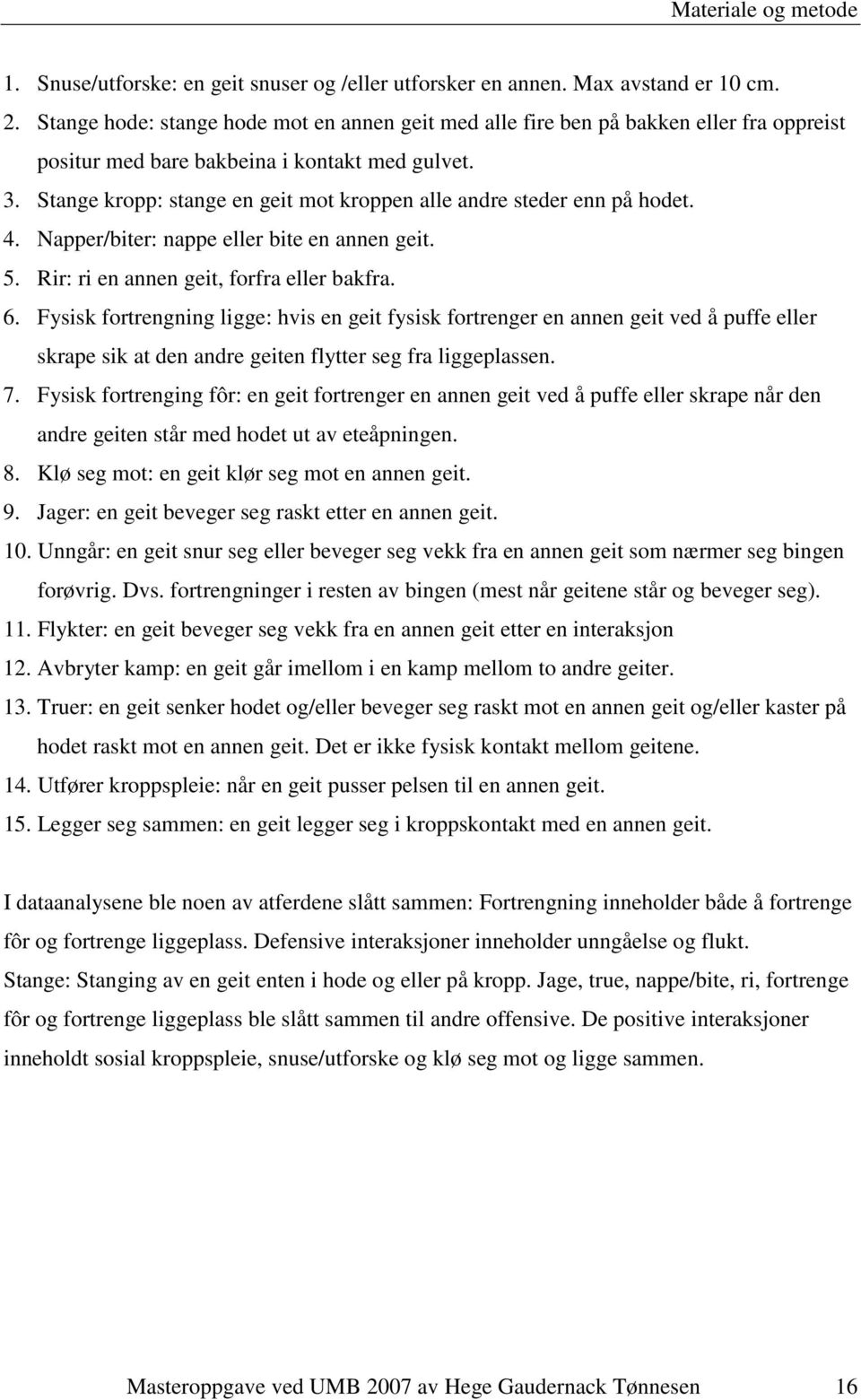 Stange kropp: stange en geit mot kroppen alle andre steder enn på hodet. 4. Napper/biter: nappe eller bite en annen geit. 5. Rir: ri en annen geit, forfra eller bakfra. 6.