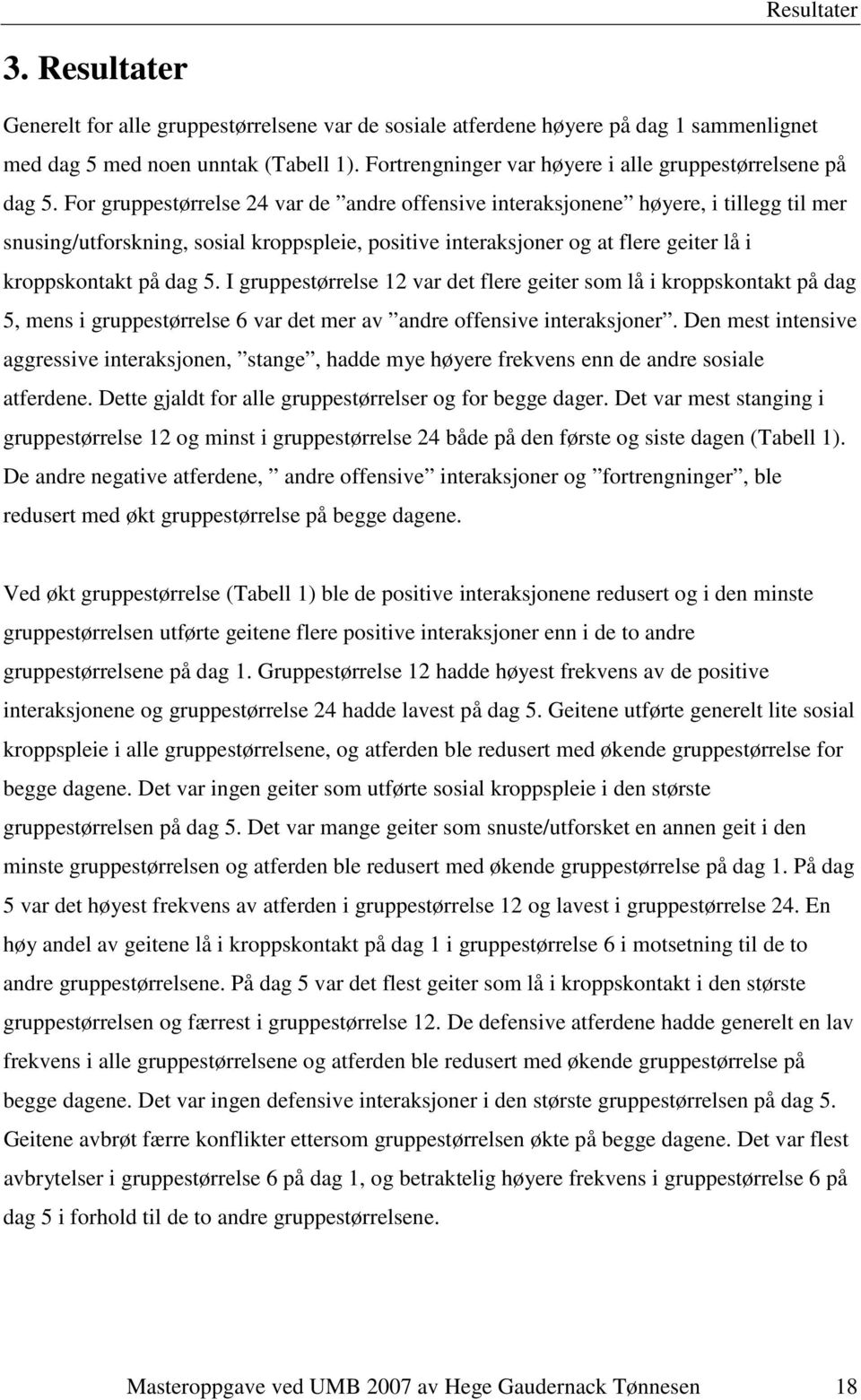 For gruppestørrelse 24 var de andre offensive interaksjonene høyere, i tillegg til mer snusing/utforskning, sosial kroppspleie, positive interaksjoner og at flere geiter lå i kroppskontakt på dag 5.