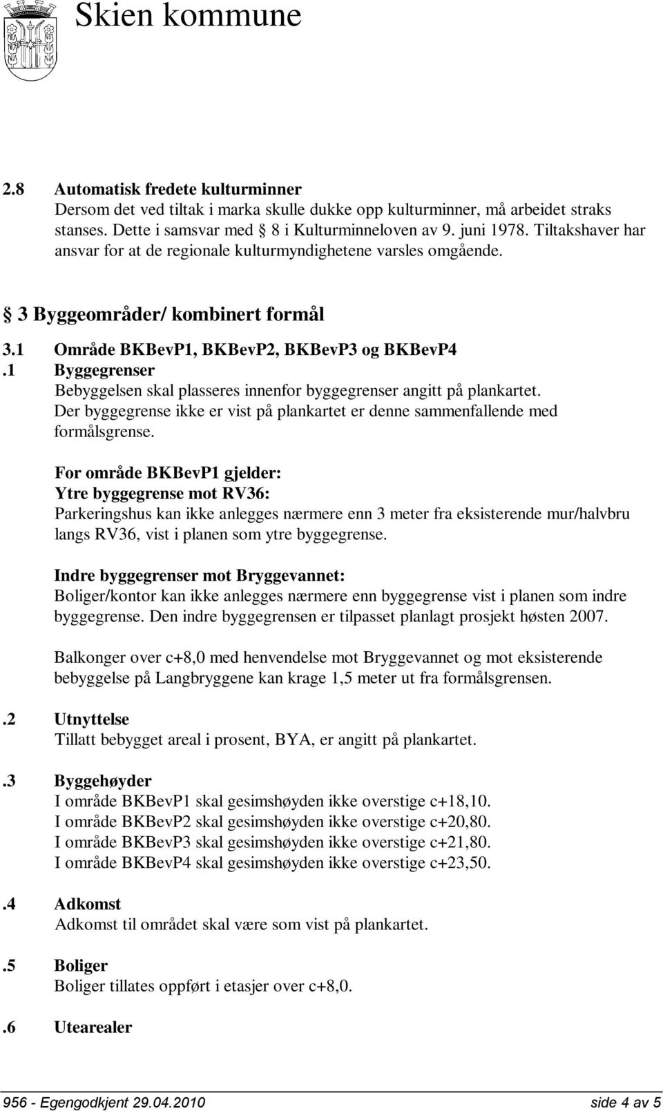 1 Byggegrenser Bebyggelsen skal plasseres innenfor byggegrenser angitt på plankartet. Der byggegrense ikke er vist på plankartet er denne sammenfallende med formålsgrense.