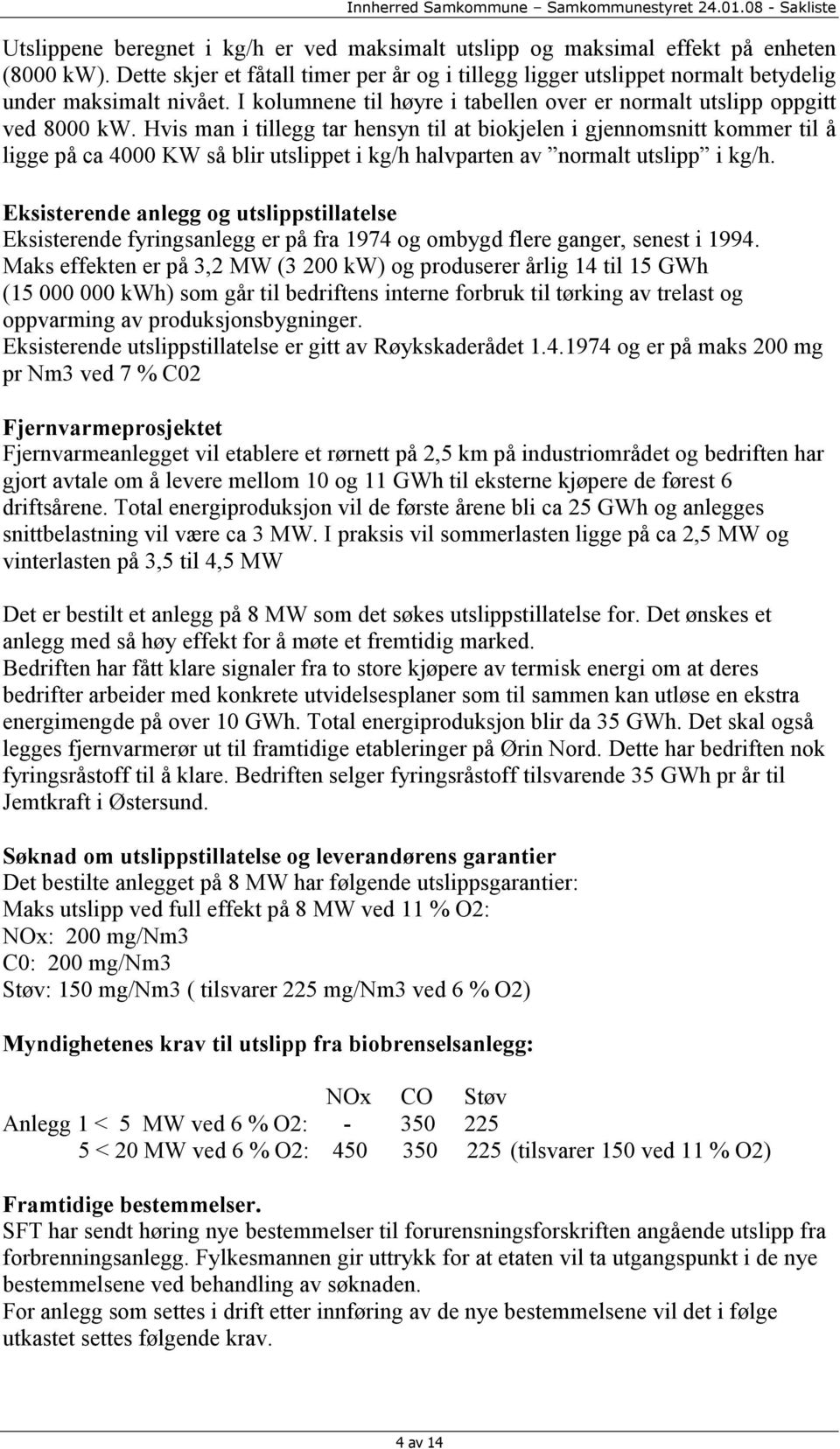 Hvis man i tillegg tar hensyn til at biokjelen i gjennomsnitt kommer til å ligge på ca 4000 KW så blir utslippet i kg/h halvparten av normalt utslipp i kg/h.