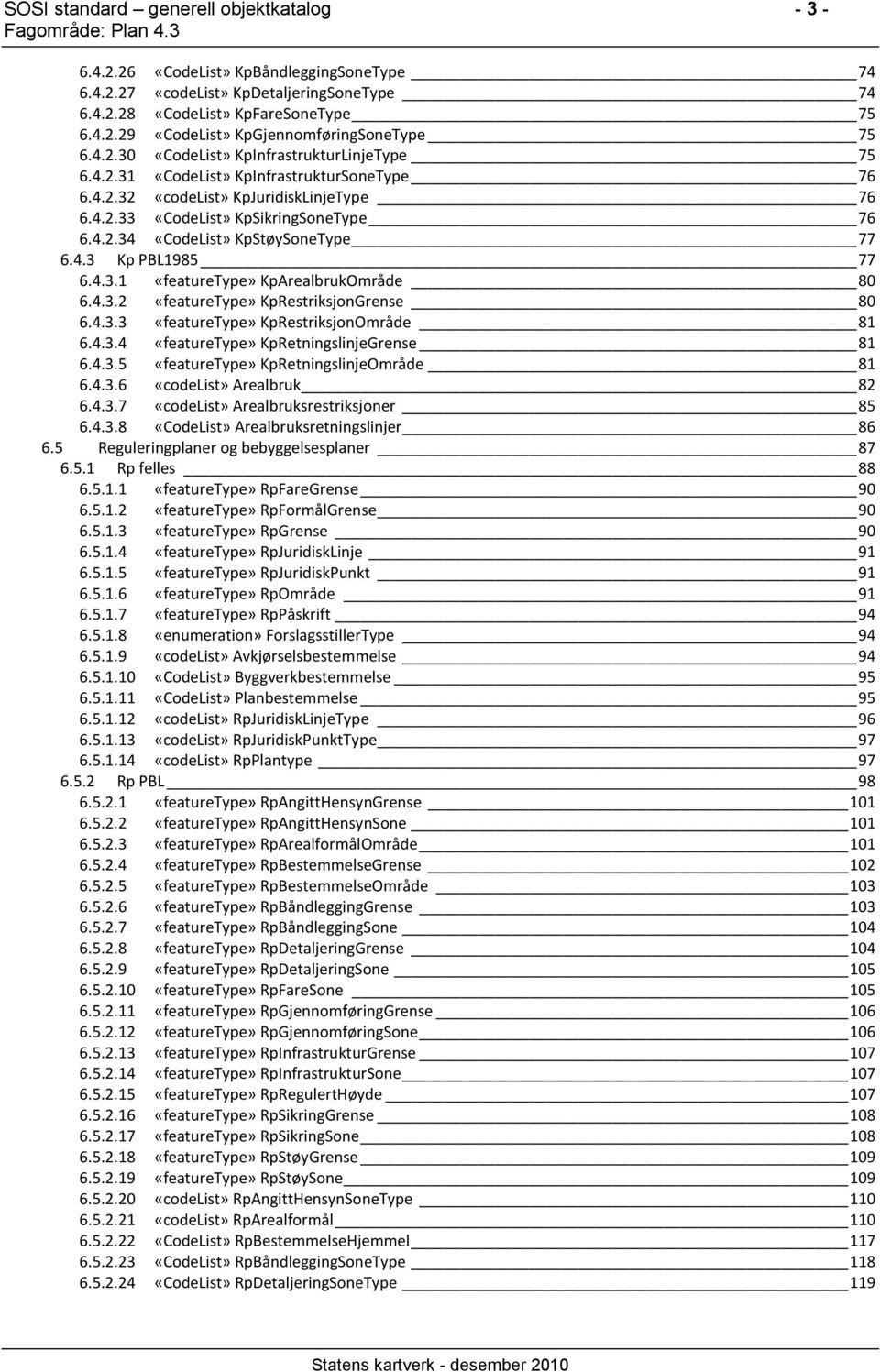 4.3 Kp PBL1985 77 6.4.3.1 KpArealbrukOmråde 80 6.4.3.2 KpRestriksjonGrense 80 6.4.3.3 KpRestriksjonOmråde 81 6.4.3.4 KpRetningslinjeGrense 81 6.4.3.5 KpRetningslinjeOmråde 81 6.4.3.6 «codelist» Arealbruk 82 6.