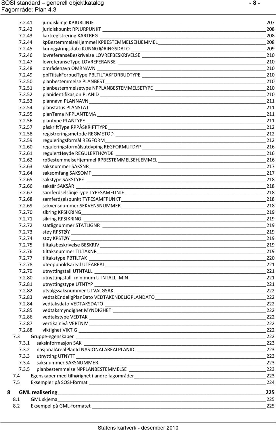 2.50 planbestemmelse PLANBEST 210 7.2.51 planbestemmelsetype NPPLANBESTEMMELSETYPE 210 7.2.52 planidentifikasjon PLANID 210 7.2.53 plannavn PLANNAVN 211 7.2.54 planstatus PLANSTAT 211 7.2.55 plantema NPPLANTEMA 211 7.