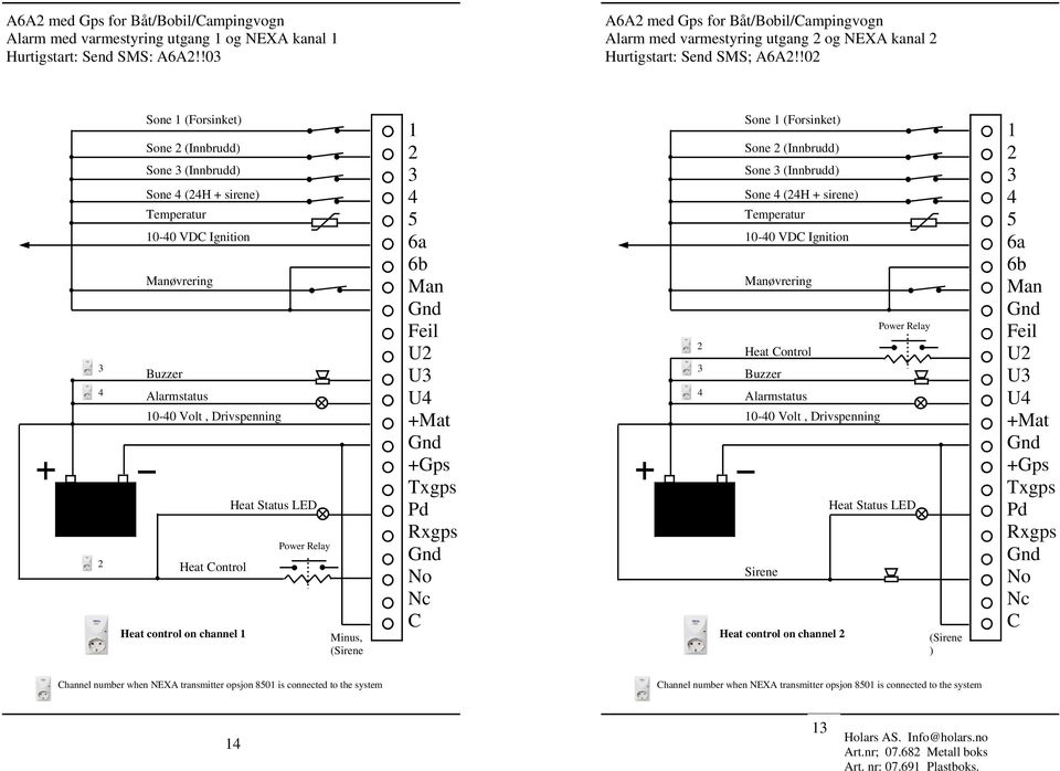 !0 Sone (Forsinket) Sone (Innbrudd) Sone (Innbrudd) Sone (H + sirene) 0-0 VD Ignition øvrering 0-0 Volt, Drivspenning Heat ontrol Heat control on channel Power Relay U U U Sone (Forsinket)