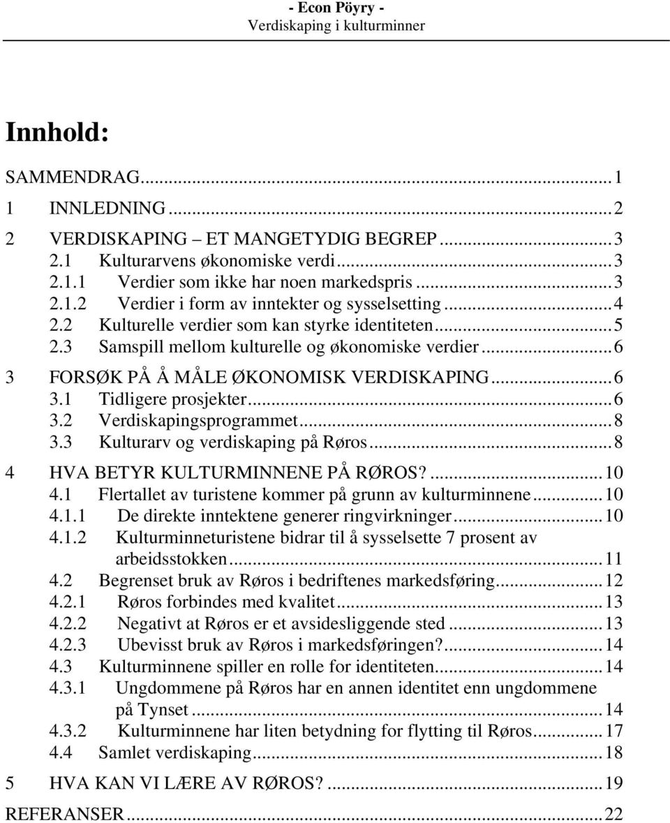 ..8 3.3 Kulturarv og verdiskaping på Røros...8 4 HVA BETYR KULTURMINNENE PÅ RØROS?...10 4.1 Flertallet av turistene kommer på grunn av kulturminnene...10 4.1.1 De direkte inntektene generer ringvirkninger.