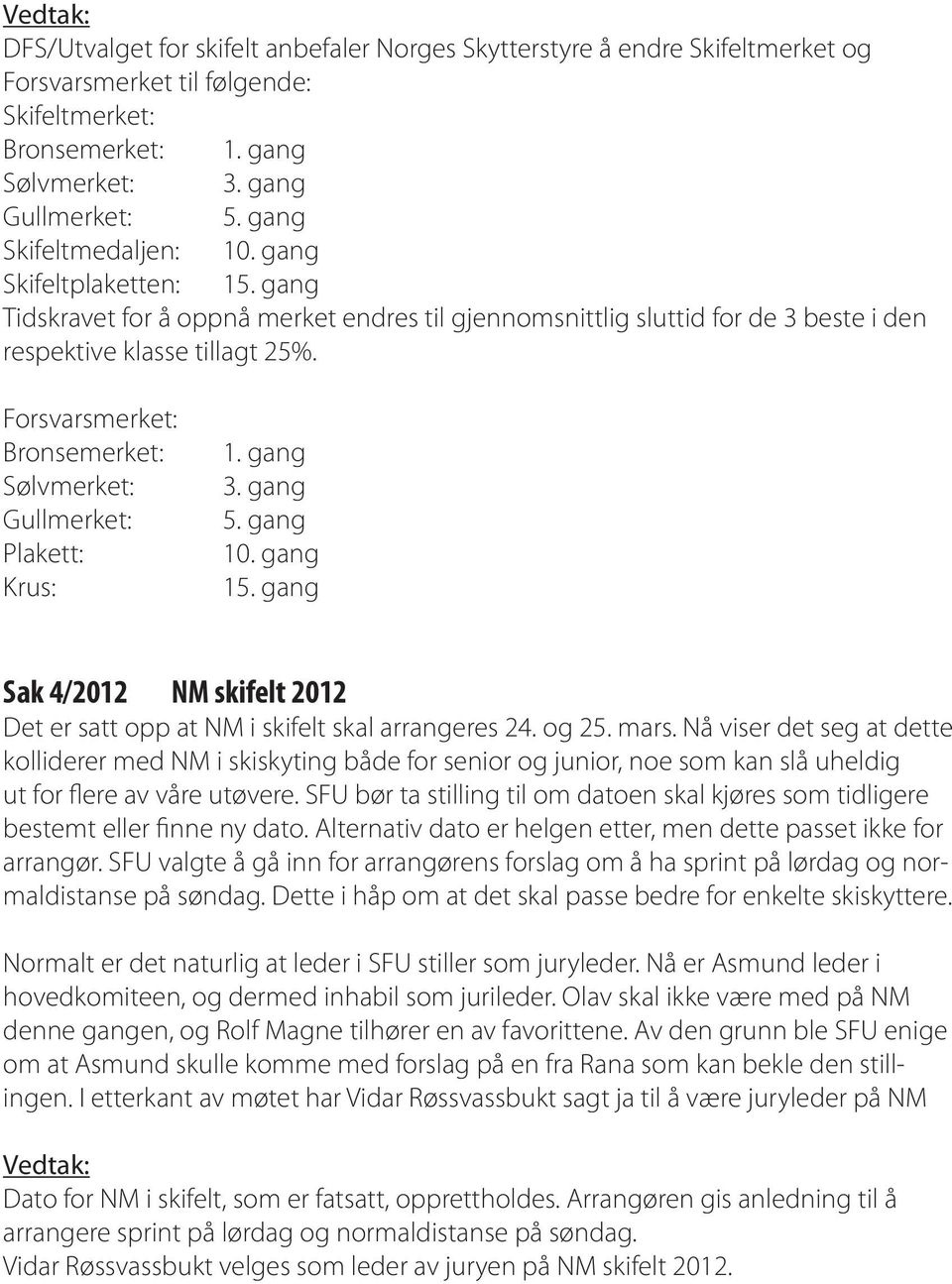 Forsvarsmerket: Bronsemerket: Sølvmerket: Gullmerket: Plakett: Krus: 1. gang 3. gang 5. gang 10. gang 15. gang Sak 4/2012 NM skifelt 2012 Det er satt opp at NM i skifelt skal arrangeres 24. og 25.