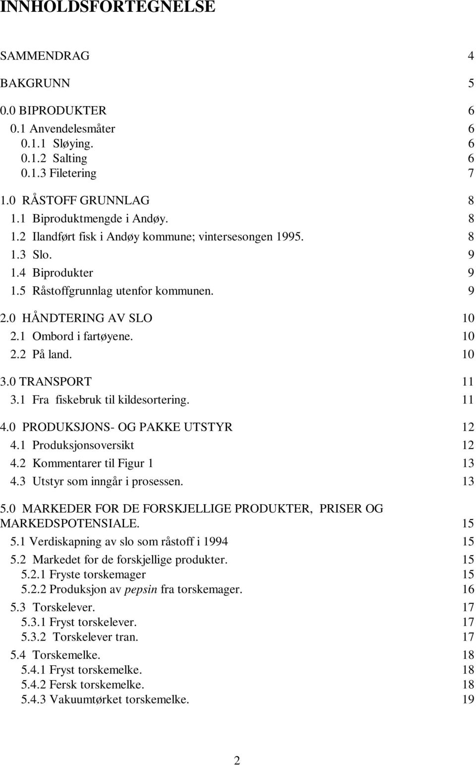 1 Ombord i fartøyene. 10 2.2 På land. 10 3.0 TRANSPORT 11 3.1 Fra fiskebruk til kildesortering. 11 4.0 PRODUKSJONS- OG PAKKE UTSTYR 12 4.1 Produksjonsoversikt 12 4.2 Kommentarer til Figur 1 13 4.