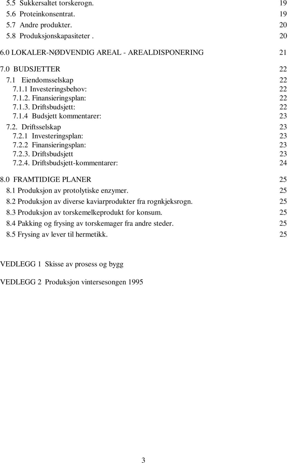 2.3. Driftsbudsjett 23 7.2.4. Driftsbudsjett-kommentarer: 24 8.0 FRAMTIDIGE PLANER 25 8.1 Produksjon av protolytiske enzymer. 25 8.2 Produksjon av diverse kaviarprodukter fra rognkjeksrogn. 25 8.3 Produksjon av torskemelkeprodukt for konsum.