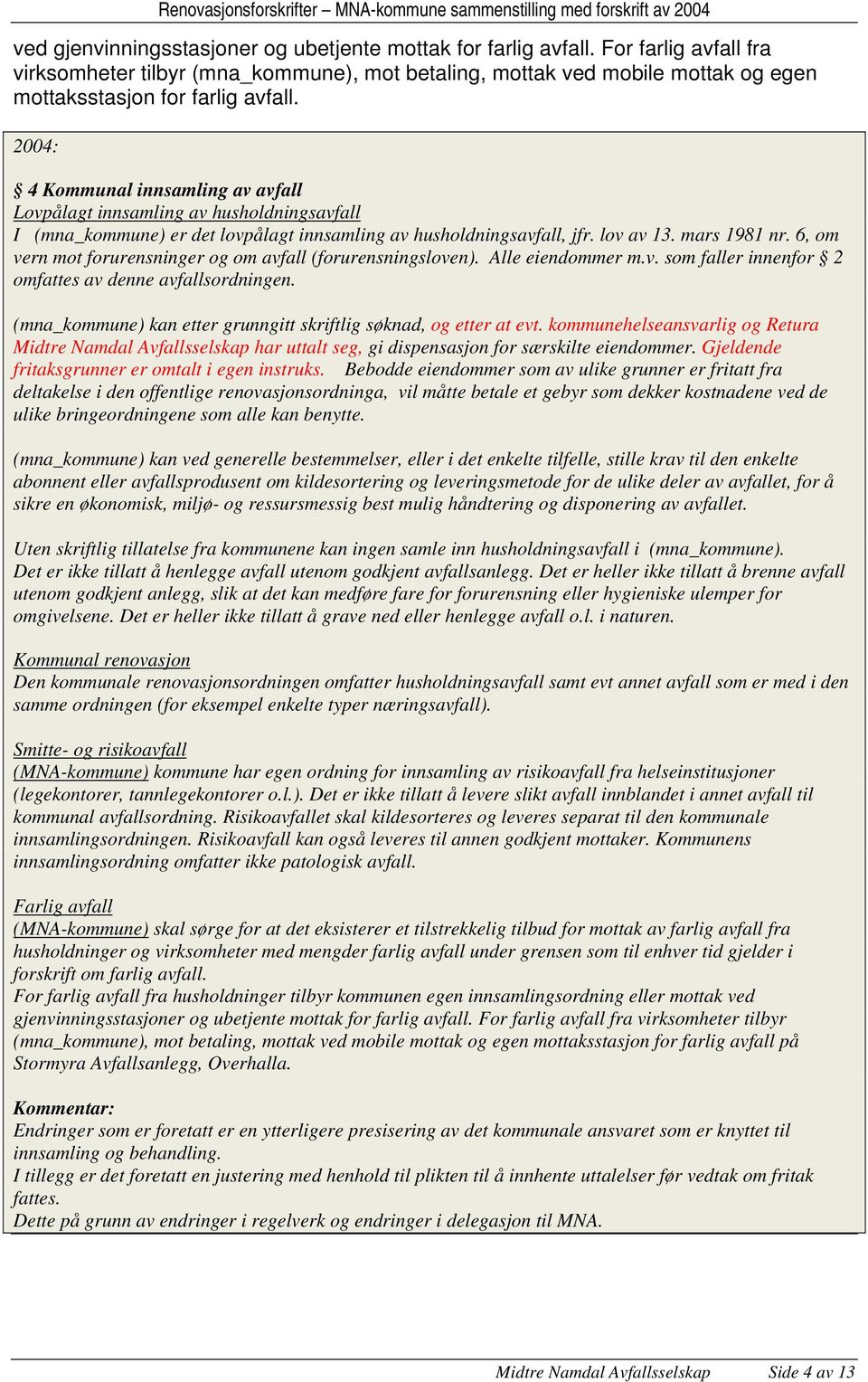 4 Kommunal innsamling av avfall Lovpålagt innsamling av husholdningsavfall I (mna_kommune) er det lovpålagt innsamling av husholdningsavfall, jfr. lov av 13. mars 1981 nr.