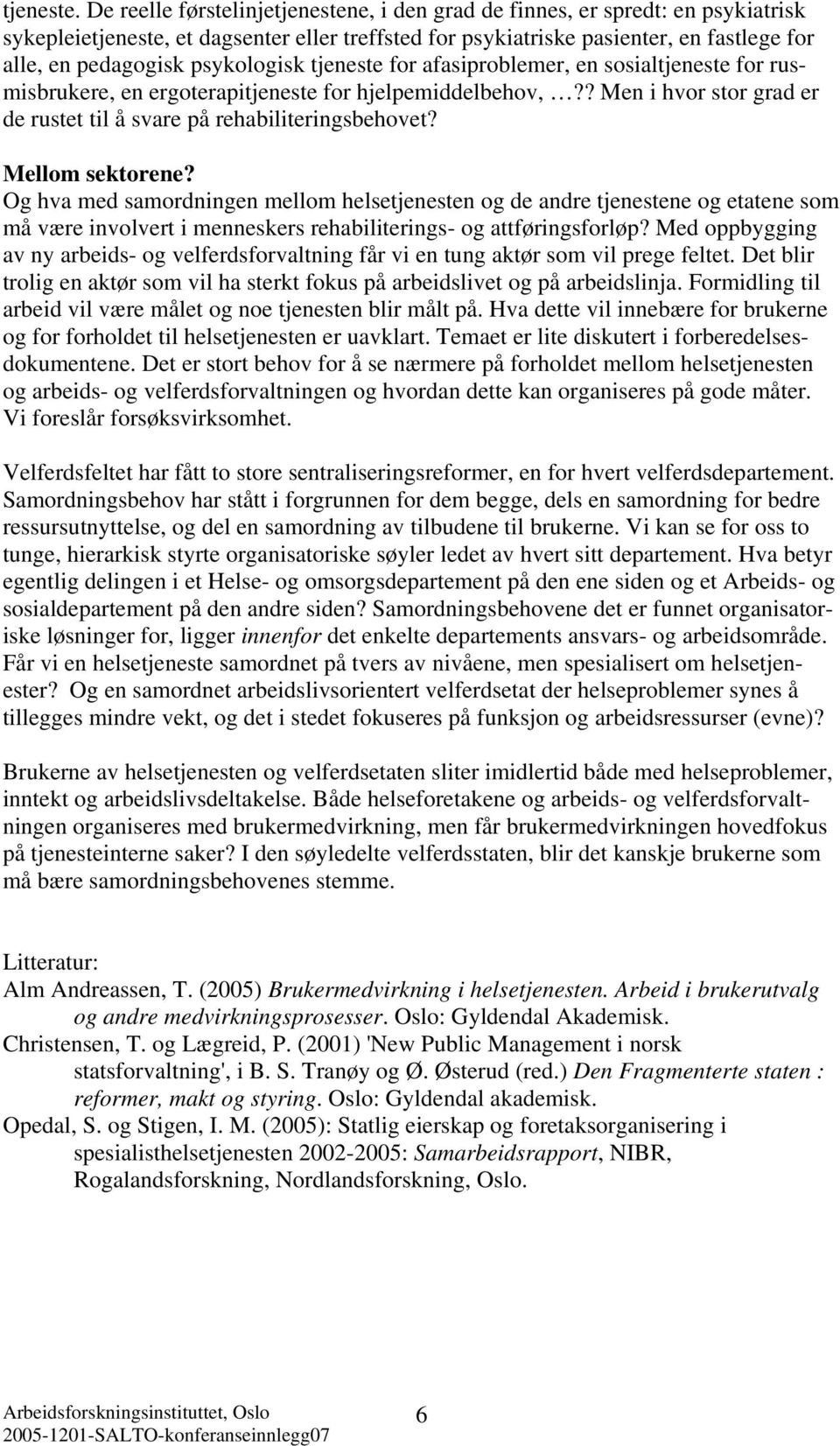 psykologisk tjeneste for afasiproblemer, en sosialtjeneste for rusmisbrukere, en ergoterapitjeneste for hjelpemiddelbehov,?? Men i hvor stor grad er de rustet til å svare på rehabiliteringsbehovet?