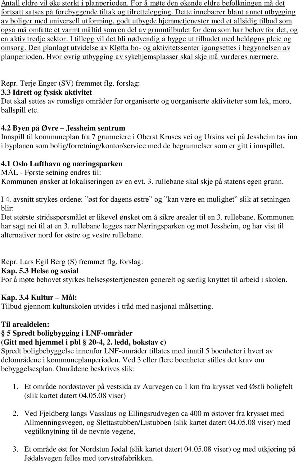 som har behov for det, og en aktiv tredje sektor. I tillegg vil det bli nødvendig å bygge ut tilbudet med heldøgns pleie og omsorg.