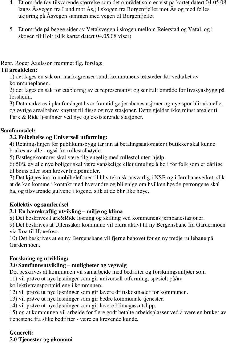 Et område på begge sider av Vetalsvegen i skogen mellom Reierstad og Vetal, og i skogen til Holt (slik kartet datert 04.05.08 viser) Repr. Roger Axelsson fremmet flg.