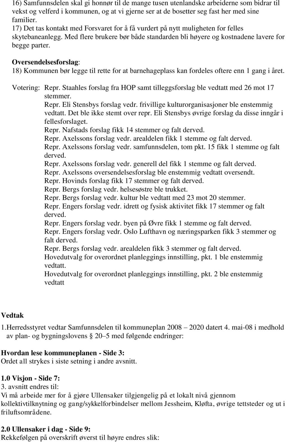 Oversendelsesforslag: 18) Kommunen bør legge til rette for at barnehageplass kan fordeles oftere enn 1 gang i året. Votering: Repr.