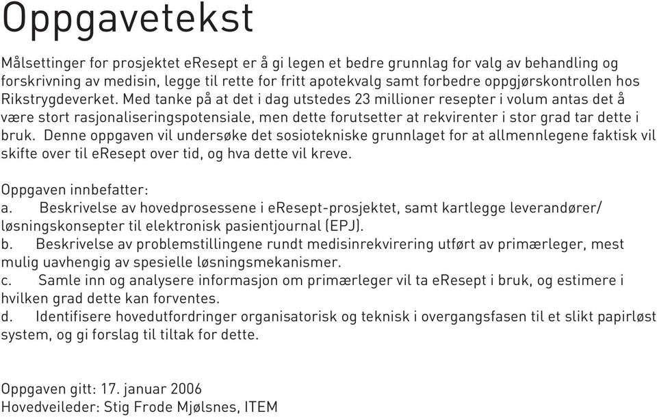 Med tanke på at det i dag utstedes 23 millioner resepter i volum antas det å være stort rasjonaliseringspotensiale, men dette forutsetter at rekvirenter i stor grad tar dette i bruk.