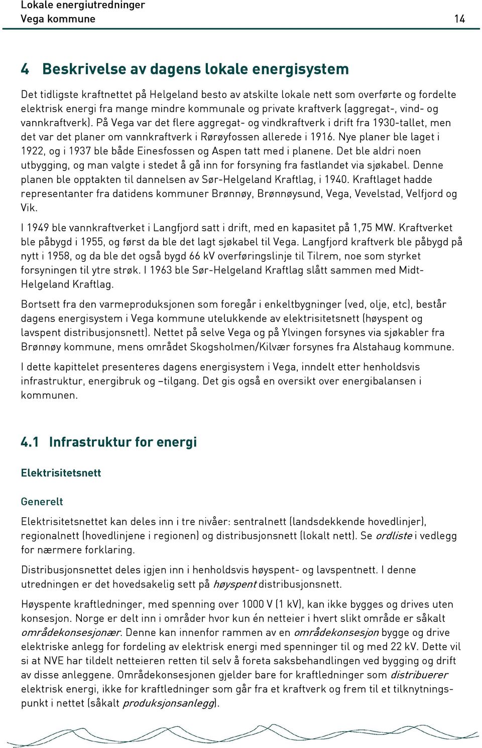 På Vega var det flere aggregat- og vindkraftverk i drift fra 1930-tallet, men det var det planer om vannkraftverk i Rørøyfossen allerede i 1916.