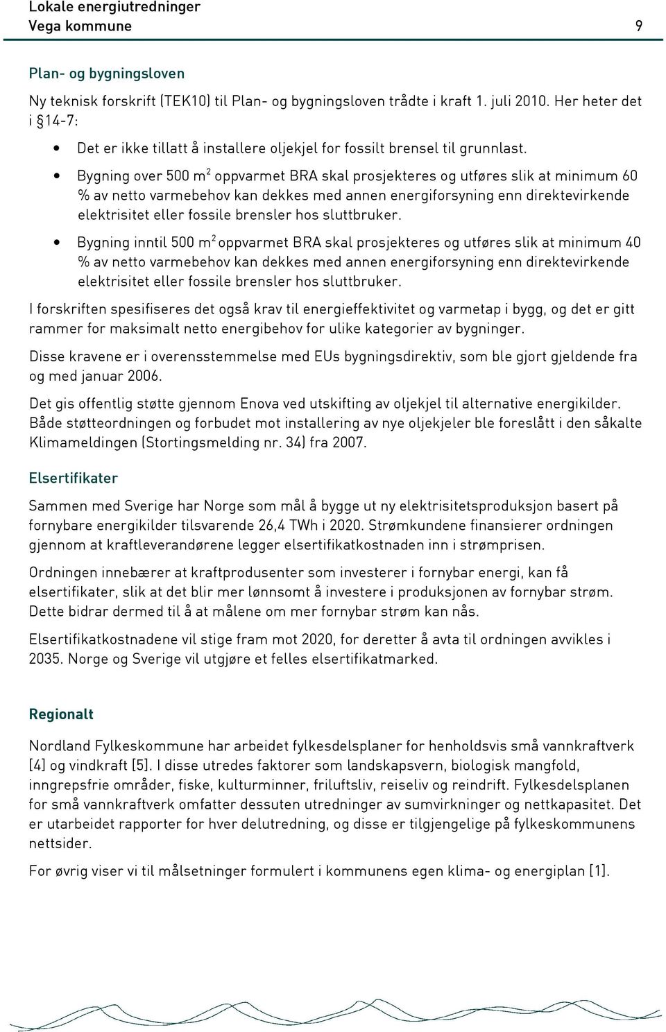 Bygning over 500 m 2 oppvarmet BRA skal prosjekteres og utføres slik at minimum 60 % av netto varmebehov kan dekkes med annen energiforsyning enn direktevirkende elektrisitet eller fossile brensler