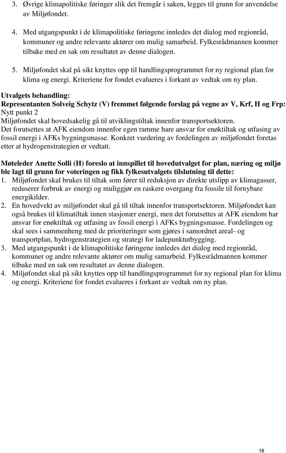 Fylkesrådmannen kommer tilbake med en sak om resultatet av denne dialogen. 5. Miljøfondet skal på sikt knyttes opp til handlingsprogrammet for ny regional plan for klima og energi.