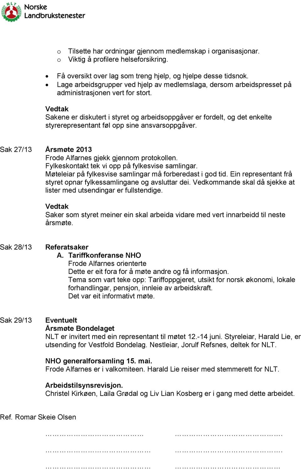 Sakene er diskutert i styret og arbeidsoppgåver er fordelt, og det enkelte styrerepresentant føl opp sine ansvarsoppgåver. Sak 27/13 Årsmøte 2013 Frode Alfarnes gjekk gjennom protokollen.