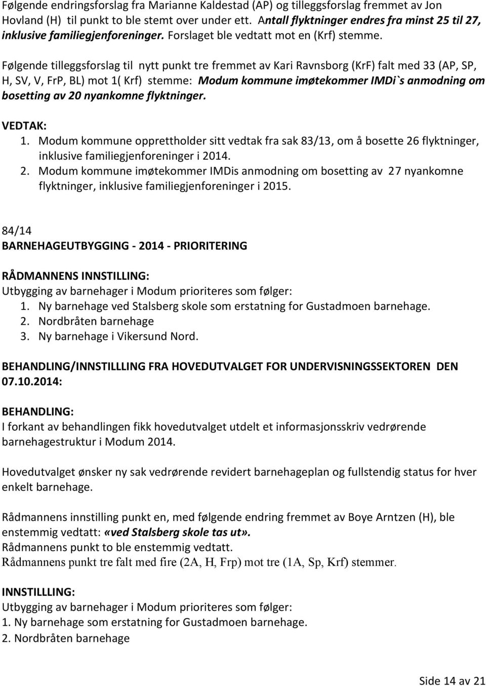 Følgende tilleggsforslag til nytt punkt tre fremmet av Kari Ravnsborg (KrF) falt med 33 (AP, SP, H, SV, V, FrP, BL) mot 1( Krf) stemme: Modum kommune imøtekommer IMDi`s anmodning om bosetting av 20