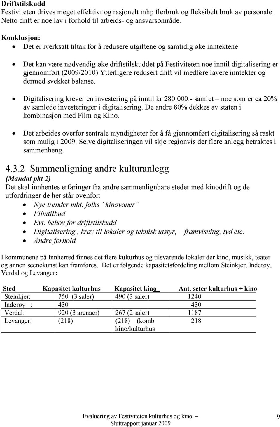 (2009/2010) Ytterligere redusert drift vil medføre lavere inntekter og dermed svekket balanse. Digitalisering krever en investering på inntil kr 280.000.