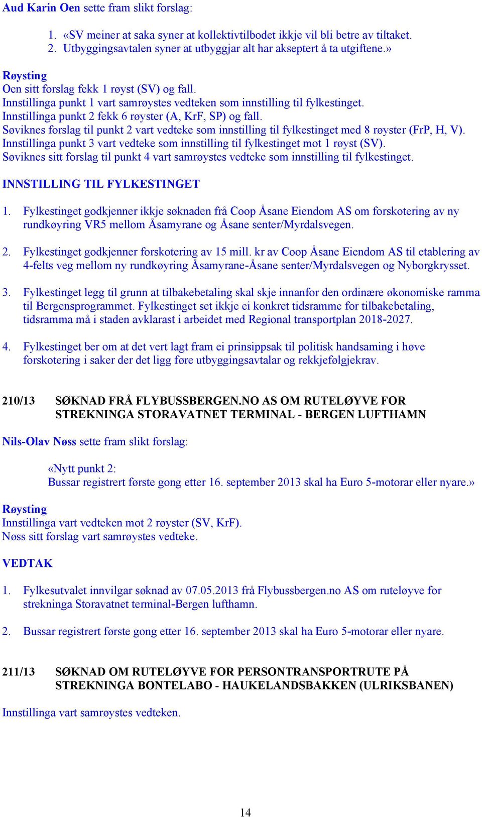 Søviknes forslag til punkt 2 vart vedteke som innstilling til fylkestinget med 8 røyster (FrP, H, V). Innstillinga punkt 3 vart vedteke som innstilling til fylkestinget mot 1 røyst (SV).