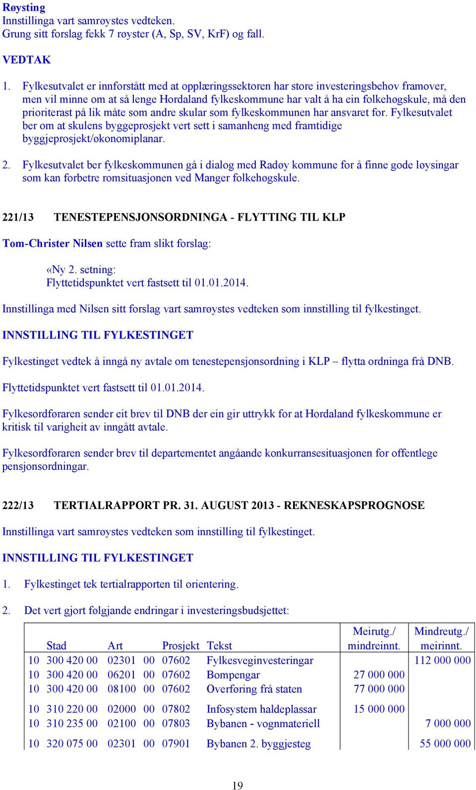 på lik måte som andre skular som fylkeskommunen har ansvaret for. Fylkesutvalet ber om at skulens byggeprosjekt vert sett i samanheng med framtidige byggjeprosjekt/økonomiplanar. 2.