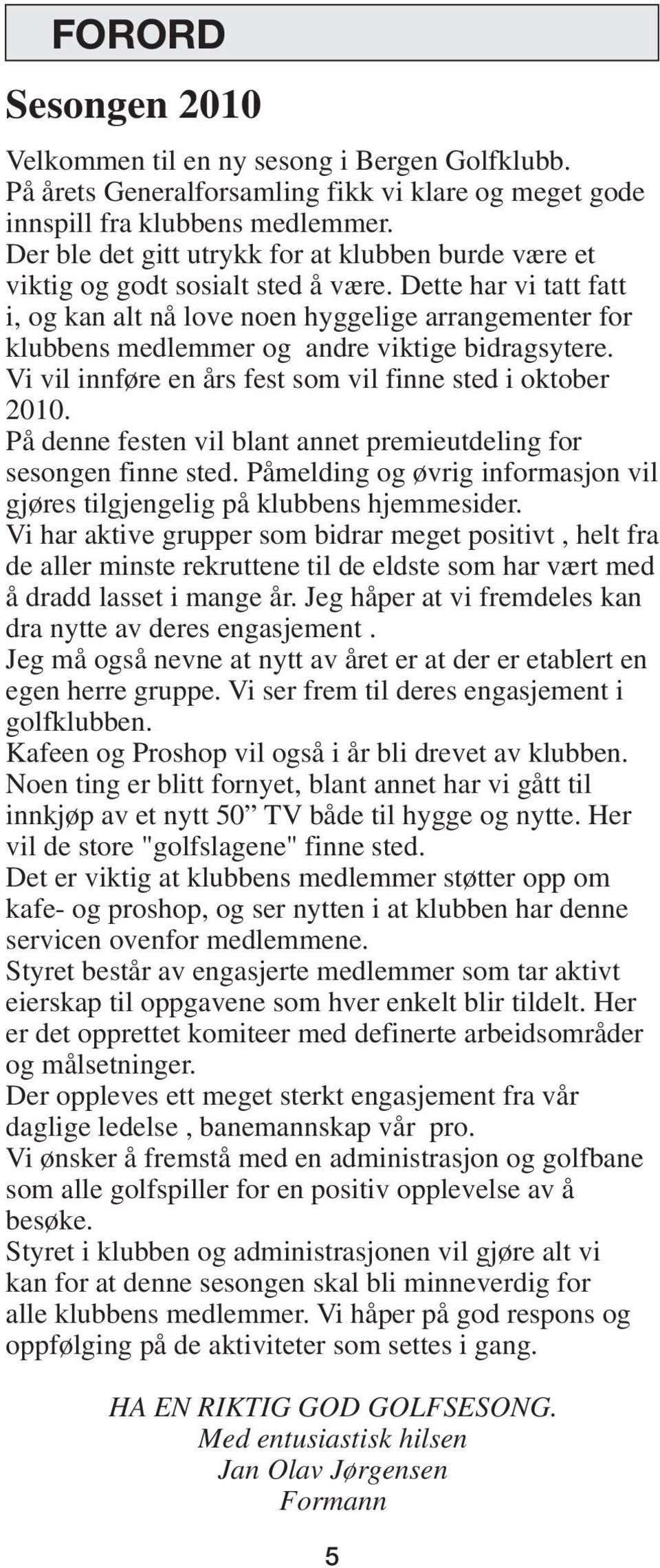 Dette har vi tatt fatt i, og kan alt nå love noen hyggelige arrangementer for klubbens medlemmer og andre viktige bidragsytere. Vi vil innføre en års fest som vil finne sted i oktober 2010.